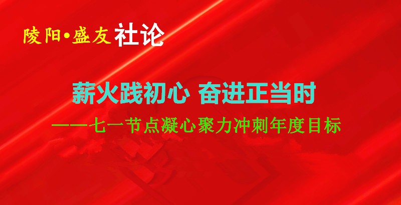 薪火践初心 奋进正当时——七一节点凝心聚力冲刺年度目标